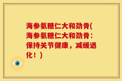 海参氨糖仁大和劲骨(海参氨糖仁大和劲骨：保持关节健康，减缓退化！)