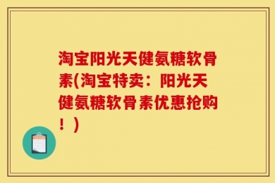淘宝阳光天健氨糖软骨素(淘宝特卖：阳光天健氨糖软骨素优惠抢购！)