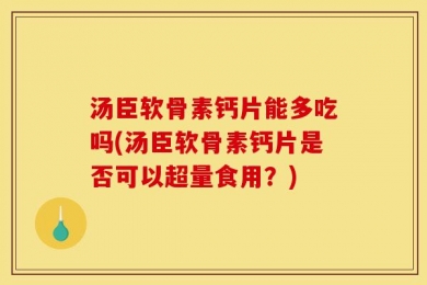 汤臣软骨素钙片能多吃吗(汤臣软骨素钙片是否可以超量食用？)