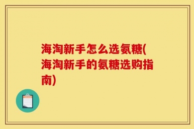 海淘新手怎么选氨糖(海淘新手的氨糖选购指南)