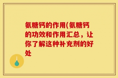 氨糖钙的作用(氨糖钙的功效和作用汇总，让你了解这种补充剂的好处