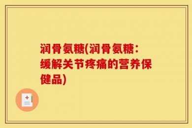 润骨氨糖(润骨氨糖：缓解关节疼痛的营养保健品)