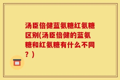 汤臣倍健蓝氨糖红氨糖区别(汤臣倍健的蓝氨糖和红氨糖有什么不同？)