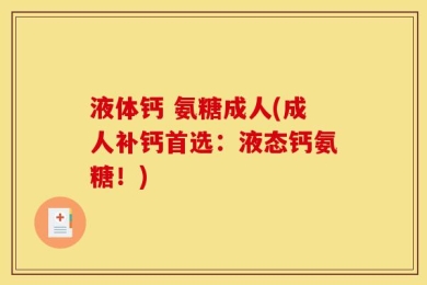 液体钙 氨糖成人(成人补钙首选：液态钙氨糖！)