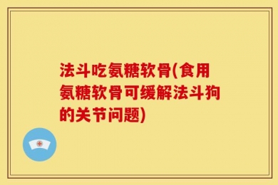 法斗吃氨糖软骨(食用氨糖软骨可缓解法斗狗的关节问题)