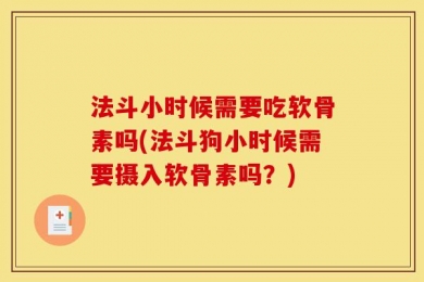 法斗小时候需要吃软骨素吗(法斗狗小时候需要摄入软骨素吗？)