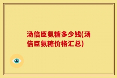 汤倍臣氨糖多少钱(汤倍臣氨糖价格汇总)