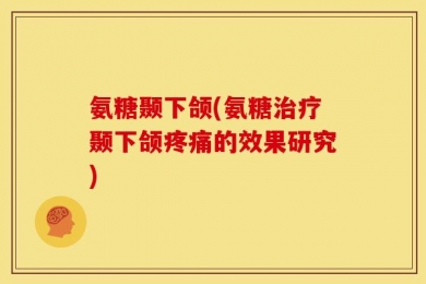 氨糖颞下颌(氨糖治疗颞下颌疼痛的效果研究)