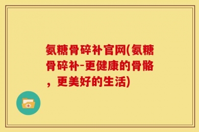 氨糖骨碎补官网(氨糖骨碎补-更健康的骨骼，更美好的生活)