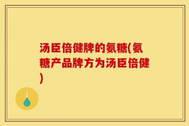 汤臣倍健牌的氨糖(氨糖产品牌方为汤臣倍健)