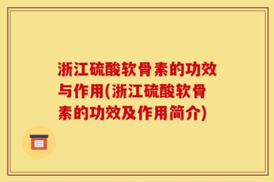 浙江硫酸软骨素的功效与作用(浙江硫酸软骨素的功效及作用简介)