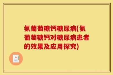 氨葡萄糖钙糖尿病(氨葡萄糖钙对糖尿病患者的效果及应用探究)