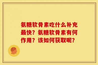 氨糖软骨素吃什么补充最快？氨糖软骨素有何作用？该如何获取呢？