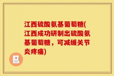 江西硫酸氨基葡萄糖(江西成功研制出硫酸氨基葡萄糖，可减缓关节炎疼痛)