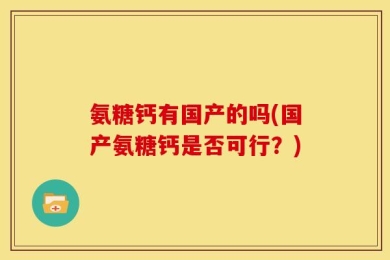 氨糖钙有国产的吗(国产氨糖钙是否可行？)