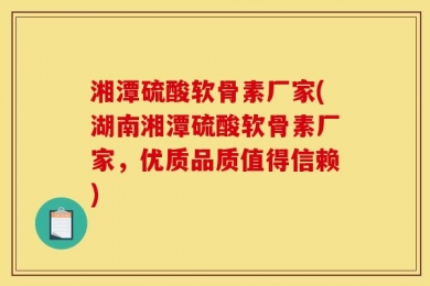 湘潭硫酸软骨素厂家(湖南湘潭硫酸软骨素厂家，优质品质值得信赖)