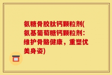 氨糖骨胶肽钙颗粒剂(氨基葡萄糖钙颗粒剂：维护骨骼健康，重塑优美身姿)