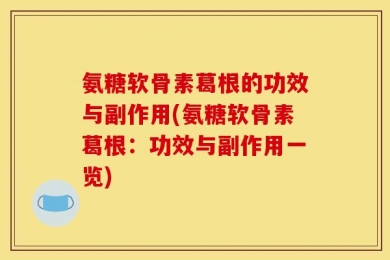 氨糖软骨素葛根的功效与副作用(氨糖软骨素葛根：功效与副作用一览)