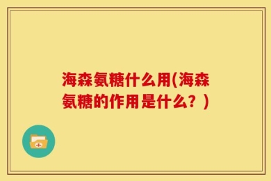 海森氨糖什么用(海森氨糖的作用是什么？)