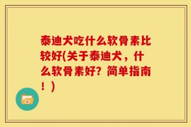 泰迪犬吃什么软骨素比较好(关于泰迪犬，什么软骨素好？简单指南！)
