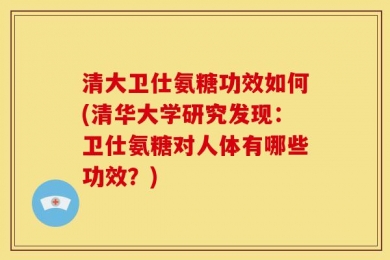 清大卫仕氨糖功效如何(清华大学研究发现：卫仕氨糖对人体有哪些功效？)