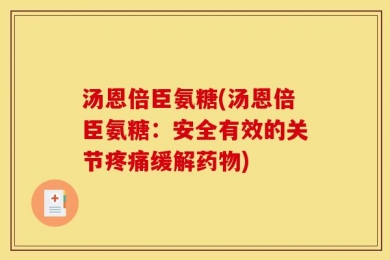 汤恩倍臣氨糖(汤恩倍臣氨糖：安全有效的关节疼痛缓解药物)