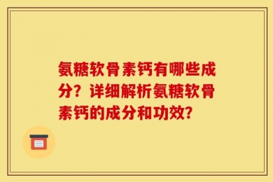 氨糖软骨素钙有哪些成分？详细解析氨糖软骨素钙的成分和功效？