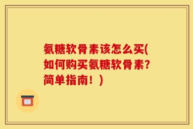 氨糖软骨素该怎么买(如何购买氨糖软骨素？简单指南！)