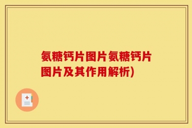 氨糖钙片图片氨糖钙片图片及其作用解析)