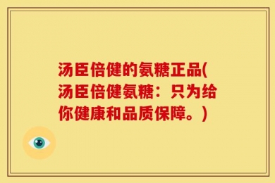汤臣倍健的氨糖正品(汤臣倍健氨糖：只为给你健康和品质保障。)