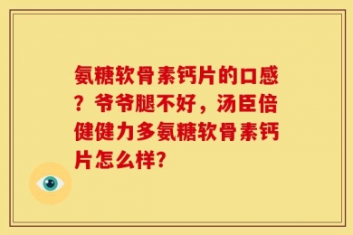 氨糖软骨素钙片的口感？爷爷腿不好，汤臣倍健健力多氨糖软骨素钙片怎么样？