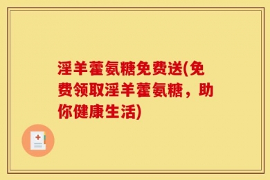 淫羊藿氨糖免费送(免费领取淫羊藿氨糖，助你健康生活)