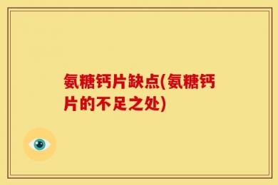 氨糖钙片缺点(氨糖钙片的不足之处)