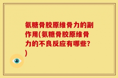 氨糖骨胶原维骨力的副作用(氨糖骨胶原维骨力的不良反应有哪些？)