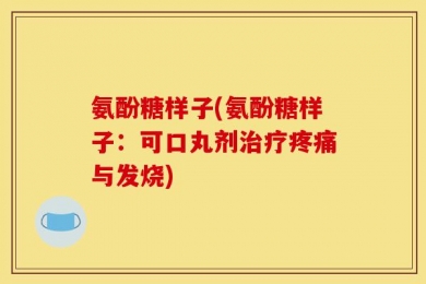 氨酚糖样子(氨酚糖样子：可口丸剂治疗疼痛与发烧)