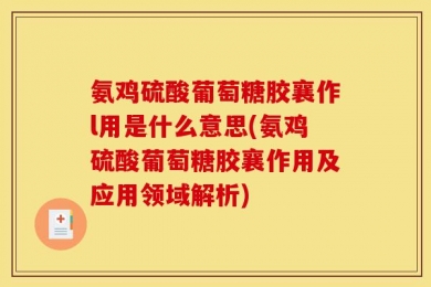 氨鸡硫酸葡萄糖胶襄作l用是什么意思(氨鸡硫酸葡萄糖胶襄作用及应用领域解析)