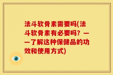 法斗软骨素需要吗(法斗软骨素有必要吗？——了解这种保健品的功效和使用方式)