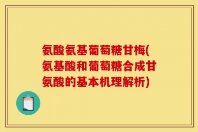 氨酸氨基葡萄糖甘梅(氨基酸和葡萄糖合成甘氨酸的基本机理解析)