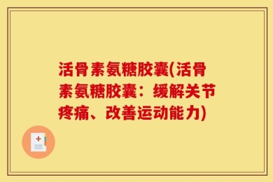 活骨素氨糖胶囊(活骨素氨糖胶囊：缓解关节疼痛、改善运动能力)