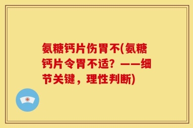 氨糖钙片伤胃不(氨糖钙片令胃不适？——细节关键，理性判断)