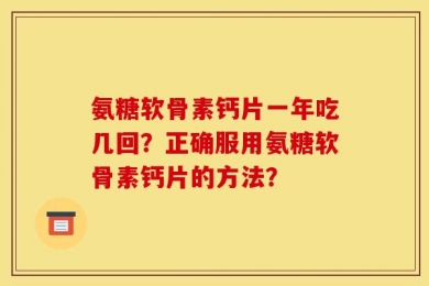 氨糖软骨素钙片一年吃几回？正确服用氨糖软骨素钙片的方法？