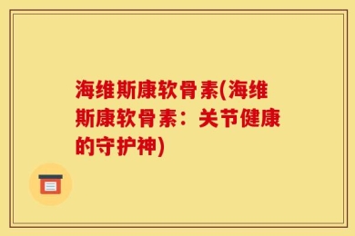 海维斯康软骨素(海维斯康软骨素：关节健康的守护神)
