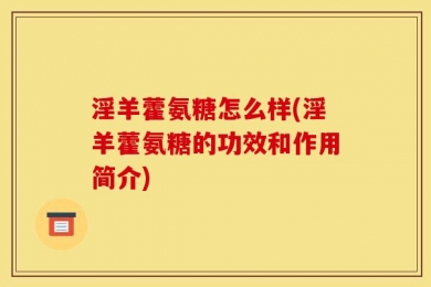 淫羊藿氨糖怎么样(淫羊藿氨糖的功效和作用简介)