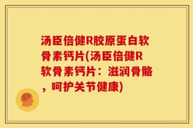 汤臣倍健R胶原蛋白软骨素钙片(汤臣倍健R软骨素钙片：滋润骨骼，呵护关节健康)