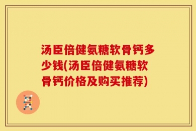 汤臣倍健氨糖软骨钙多少钱(汤臣倍健氨糖软骨钙价格及购买推荐)