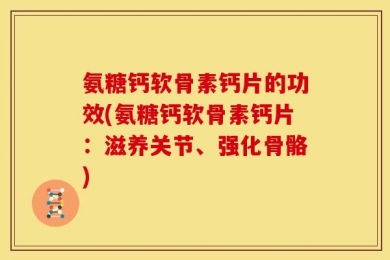 氨糖钙软骨素钙片的功效(氨糖钙软骨素钙片：滋养关节、强化骨骼)