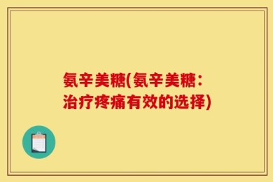 氨辛美糖(氨辛美糖：治疗疼痛有效的选择)