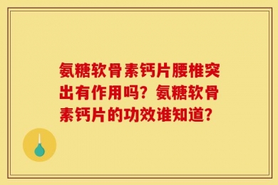 氨糖软骨素钙片腰椎突出有作用吗？氨糖软骨素钙片的功效谁知道？
