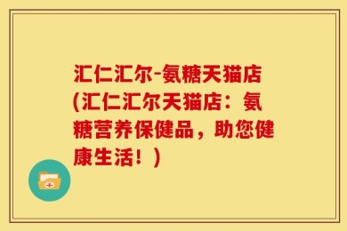 汇仁汇尔-氨糖天猫店(汇仁汇尔天猫店：氨糖营养保健品，助您健康生活！)