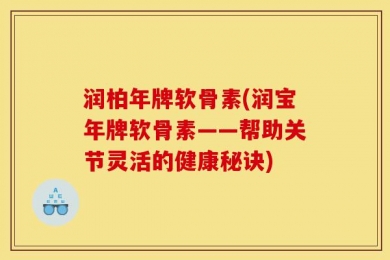 润柏年牌软骨素(润宝年牌软骨素——帮助关节灵活的健康秘诀)